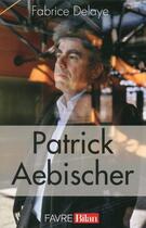 Couverture du livre « Patrick Aebischer ; directeur de l'EPFL » de Fabrice Delaye aux éditions Favre