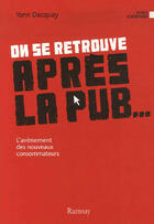 Couverture du livre « On se retrouve après la pub... l'avènement des nouveaux consommateurs » de Yann Dacquay aux éditions Ramsay