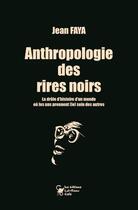 Couverture du livre « Anthropologie des rires noirs : la drôle d'histoire d'un monde ou les uns prennent (le) soin des autres » de Jean Faya aux éditions Let Know Cafe