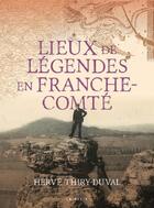 Couverture du livre « LIEUX DE LÉGENDES EN FRANCHE-COMTÉ » de Herve Thiry-Duval aux éditions Geste