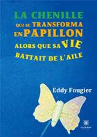Couverture du livre « La chenille qui se transforma en papillon alors que sa vie battait de l'aile » de Eddy Fougier aux éditions Le Lys Bleu