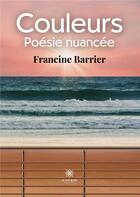 Couverture du livre « Couleurs : Poésie nuancée » de Francine Barrier aux éditions Le Lys Bleu