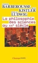 Couverture du livre « La philosophie des sciences au XX siècle » de Pascal Ludwig et Max Kistler et Anouk Barberousse aux éditions Flammarion