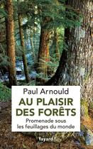 Couverture du livre « Au plaisir des forêts ; promenade sous les feuillages du monde » de Paul Arnould aux éditions Fayard