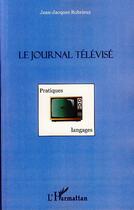 Couverture du livre « Le journal télévisé ; pratiques et langages » de Jean-Jacques Robrieux aux éditions L'harmattan