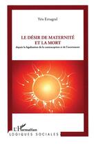 Couverture du livre « Le désir de maternité et la mort ; depuis la législation de la contraception et de l'avortement » de Yris Ertugral aux éditions L'harmattan