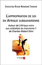 Couverture du livre « L'appropriation de soi en Afrique subsaharienne ; autour de l'Afrique noire aux oubliettes du marxisme ? de Charles-Robert Dimi » de Scholastique Bilaure Ngoumgang Tahadoum aux éditions Editions Du Net