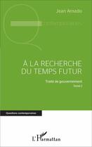 Couverture du livre « A la recherche du temps futur : Traité de gouvernement, Tome 2 » de Jean Amado aux éditions L'harmattan