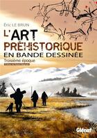 Couverture du livre « L'art préhistorique en bande dessinée Tome 3 : troisième époque » de Eric Le Brun aux éditions Glenat