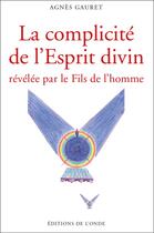 Couverture du livre « La complicité de l'esprit divin revelée par le fils de l'homme » de Agnes Gauret aux éditions De L'onde