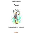 Couverture du livre « Azure - titanium a la vie a la mort » de Hanoire Maelys aux éditions Edilivre