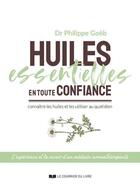 Couverture du livre « Huiles essentielles en toute confiance : connaître les huiles et les utiliser au quotidien » de Philippe Goeb aux éditions Courrier Du Livre