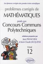 Couverture du livre « Problèmes corrigés de mathématiques posés aux concours communs polytechniques t.12 » de Franchini/Jacquens aux éditions Ellipses