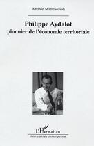 Couverture du livre « Philippe aydalot - pionnier de l'economie territoriale » de Andree Matteaccioli aux éditions L'harmattan