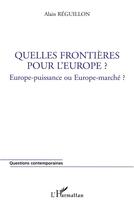 Couverture du livre « Quelles frontières pour l'Europe ? Europe-puissance ou Europe-marché ? » de Alain Reguillon aux éditions L'harmattan