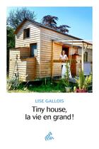 Couverture du livre « Tiny house, la vie en grand ! » de Gallois Lise aux éditions Mamaeditions