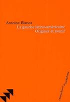 Couverture du livre « La gauche latino-americaine ; origines et avenir » de Antoine Blanca aux éditions Bruno Leprince