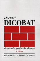 Couverture du livre « Le petit dicobat, dictionnaire général du bâtiment (4e édition) » de Jean De Vigan aux éditions Arcature