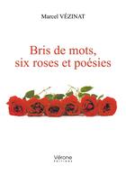 Couverture du livre « Bris de mots, six roses et poésies » de Marcel Vezinat aux éditions Verone