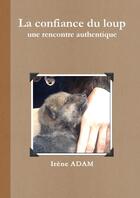 Couverture du livre « La confiance du loup, une rencontre authentique » de Irène Adam aux éditions Lulu