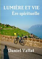 Couverture du livre « Lumière et Vie - Ère spirituelle » de Daniel Vallat aux éditions Lulu