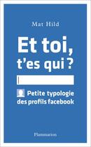 Couverture du livre « Et toi, t'es qui ? petite typologie des profils facebook » de Mat Hild aux éditions Flammarion