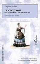 Couverture du livre « Le code noir ; opéra comique en tois actes ; textes inédits » de Eugene Scribe aux éditions Editions L'harmattan