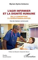 Couverture du livre « L'agir infirmier et la dignité humaine : de la conception à l'opérationnalisation, cas des hôpitaux camerounais » de Myriam Sylvie Ambomo aux éditions L'harmattan