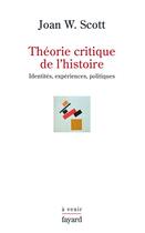 Couverture du livre « Théorie critique de l'histoire ; identités, expériences, politiques » de Joan Wallach Scott aux éditions Fayard