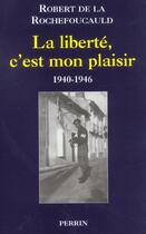 Couverture du livre « La Liberte C'Est Mon Plaisir ; 1940-1946 » de Robert De La Rochefoucauld aux éditions Perrin