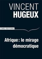 Couverture du livre « Afrique ; le mirage démocratique » de Vincent Hugeux aux éditions Cnrs