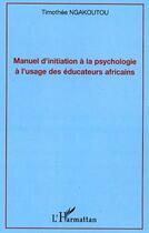 Couverture du livre « Manuel d'initiation a la psychologie a l'usage des educateurs africains » de Timothee Ngakoutou aux éditions Editions L'harmattan