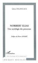 Couverture du livre « NORBERT ELIAS UNE SOCIOLOGIE DES PROCESSUS » de Sabine Delzescaux aux éditions Editions L'harmattan