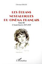 Couverture du livre « Les ecrans nostalgiques du cinema francais - vol03 - tome iii : l avant-guerre 1937-1939 » de Christian Gilles aux éditions Editions L'harmattan