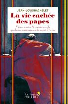 Couverture du livre « La vie cachée des papes ; vices, excès & grandeurs de quelques successeurs de saint Pierre » de Jean-Louis Bachelet aux éditions La Librairie Vuibert