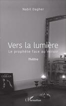 Couverture du livre « Vers la lumière : Le prophète face au miroir » de Nabil Dagher aux éditions L'harmattan