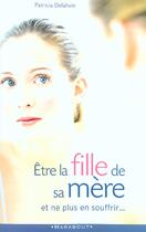 Couverture du livre « Etre La Fille De Sa Mere Et Ne Plus En Souffrir » de Patricia Delahaie aux éditions Marabout