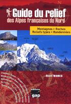 Couverture du livre « Guide du relief des Alpes françaises du nord ; montagnes, roches, reliefs types, randonnées » de Henri Widmer aux éditions Gap
