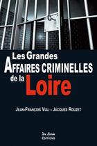 Couverture du livre « Les grandes affaires criminelles de Loire » de Jacques Rouzet et Jean-Francois Vial aux éditions De Boree