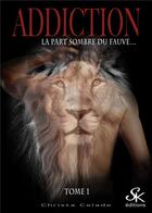 Couverture du livre « Addiction Tome 1 : la part sombre du fauve... » de Christa Celade aux éditions Sharon Kena