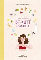 Couverture du livre « Mon cahier de beauté naturelle ; fabriquez vos cosmétiques et maîtriser leur composition ! » de Sophie Lacoste et Pascal aux éditions Mosaique Sante