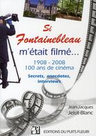 Couverture du livre « Si Fontainebleau m'était filmé... 1908-2008, 100 ans de cinéma ; secrets, anecdotes, interviews » de Jelot-Blanc J-J. aux éditions Puits Fleuri