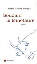 Couverture du livre « Soudain le minotaure » de Marie-Helene Poitras aux éditions Triptyque