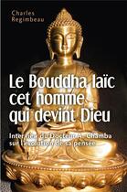 Couverture du livre « Le Bouddha laïc cet homme qui devint Dieu ; interview du docteur A. Chamba sur l'évolution de sa pensée » de Charles Regimbeau aux éditions Librinova