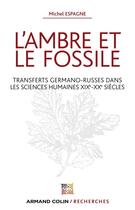 Couverture du livre « L'ambre et le fossile ; transferts germano-russes dans les sciences humaines XIXe-XXe siècles » de Michel Espagne aux éditions Armand Colin