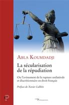 Couverture du livre « La sécularisation de la répudiation ; ou l'avènement de la rupture unilatérale et discrétionnaire en droit français » de Abla Koumdadji aux éditions Cerf