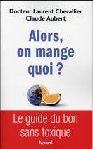 Couverture du livre « Alors, on mange quoi ? ; le guide du bon sans toxique » de Laurent Chevallier et Claude Aubert aux éditions Fayard