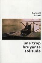 Couverture du livre « Une trop bruyante solitude - pavillons poche » de Bohumil Hrabal aux éditions Robert Laffont