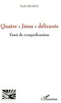 Couverture du livre « Quatre jésus délirants ; essai de compréhension » de Emile Meurice aux éditions Editions L'harmattan