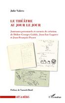 Couverture du livre « Le théâtre au jour le jour ; journaux personnels et carnets de création de Didier-Georges Gabily, Jean-Luc Lagarce et Jean-François Peyert » de Julie Valero aux éditions Editions L'harmattan